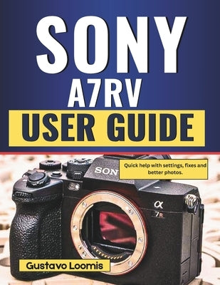 Sony A7RV User Guide: Quick help with settings, fixes and better photos. by Loomis, Gustavo