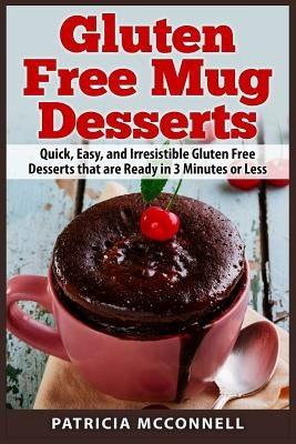 Gluten Free Mug Desserts: Quick, Easy, and Irresistable Gluten Free Desserts that are Ready in 3 Minutes or Less by McConnell, Patricia