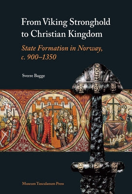 From Viking Stronghold to Christian Kingdom: State Formation in Norway, C. 900-1350 by Bagge, Sverre