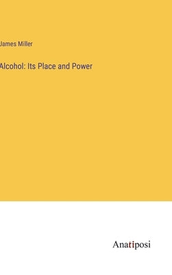 Alcohol: Its Place and Power by Miller, James