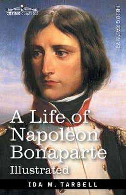 A Life of Napoleon Bonaparte: With a sketch of Josephine, Empress of the French by Tarbell, Ida M.