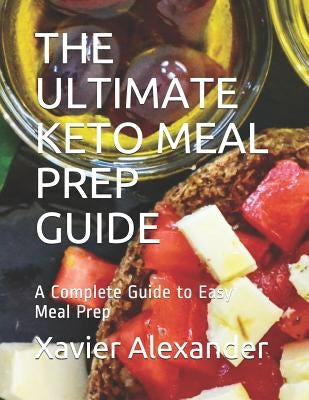 The Ultimate Keto Meal Prep Guide: A Complete Guide to Easy Meal Prep by Alexander, Xavier