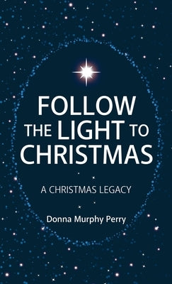 Follow the Light to Christmas: A Christmas Legacy by Donna Murphy Perry