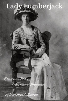 Lady Lumberjack: Dorothea Mitchell at Silver Mountain by Mitchell, Dorothea