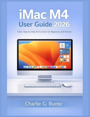 iMac M4 User Guide 2026: Clear, Step-by-Step Instructions for Beginners and Seniors by Runte, Charlie G.