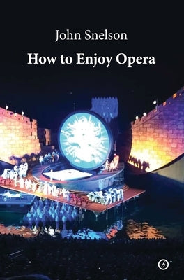 How to Enjoy Opera by Snelson, John