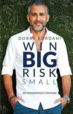 Win Big Risk Small: An Entrepreneur's Formula by Kordahi, Dorry
