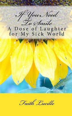 If You Need to Smile: A Dose of Laughter for My Sick World by Lucille, Faith