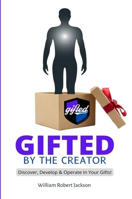 Gifted By The Creator: Discover, Develop & Operate In Your Gifts! by Jackson, William