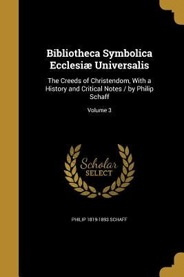 Bibliotheca Symbolica Ecclesiæ Universalis: The Creeds of Christendom, With a History and Critical Notes / by Philip Schaff; Volume 3 by Schaff, Philip 1819-1893