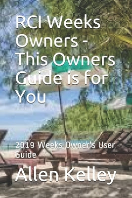 RCI Weeks Owners - This Owners Guide is for You: 2019 Weeks Owner's User Guide by Kelley, Allen