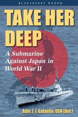 Take Her Deep: A Submarine Against Japan in World War II by Galantin, I. J.