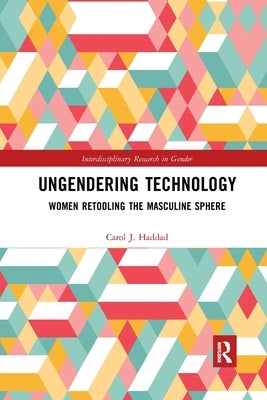 Ungendering Technology: Women Retooling the Masculine Sphere by Haddad, Carol J.