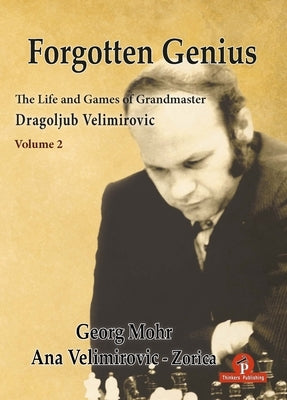Forgotten Genius - The Life and Games of Grandmaster Dragoljub Velimirovic - Vol 2 by Mohr, Georg