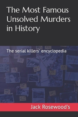 The Most Famous Unsolved Murders in History: The serial killers' encyclopedia by Rosewood's, Jack
