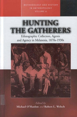 Hunting the Gatherers: Ethnographic Collectors, Agents, and Agency in Melanesia 1870s-1930s by O'Hanlon, Michael