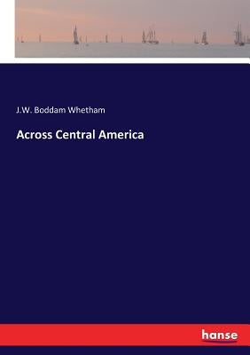 Across Central America by Boddam Whetham, J. W.