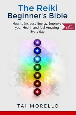 Reiki: The Reiki Beginner's Bible: How to increase Energy, Improve your Health and feel Amazing Every day by Morello, Tai
