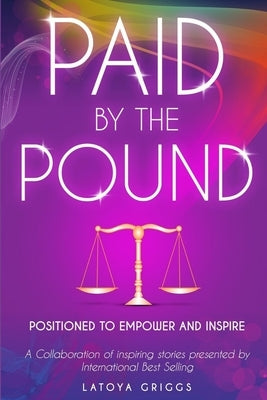 Paid By the Pound: Positioned to Empower and Inspire by Griggs, Latoya