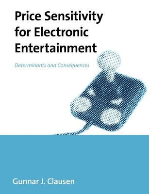 Price Sensitivity for Electronic Entertainment: Determinants and Consequences by Clausen, Gunnar