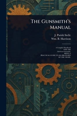 The Gunsmith's Manual by Stelle, J. Parish (James Parish)