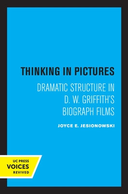 Thinking in Pictures: Dramatic Structure in D. W. Griffith's Biograph Films by Jesionowski, Joyce E.