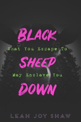 Black Sheep Down: What You Escape To May Enslave You by Shaw, Leah Joy