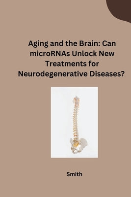 Aging and the Brain: Can microRNAs Unlock New Treatments for Neurodegenerative Diseases? by Smith