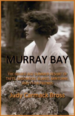 Murray Bay: The Gilded Age Resort of Tafts, Sedgwicks, Blakes, Minturns, and Their Friends by Bross, Judy C.