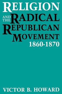 Religion and the Radical Republican Movement, 1860-1870 by Howard, Victor B.