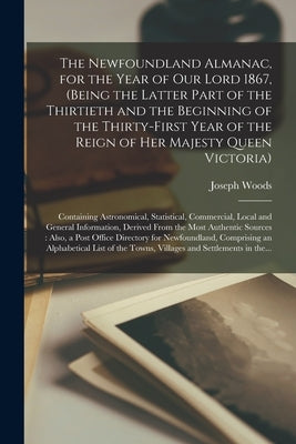 The Newfoundland Almanac, for the Year of Our Lord 1867, (being the Latter Part of the Thirtieth and the Beginning of the Thirty-first Year of the Rei by Woods, Joseph