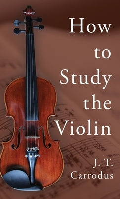 How to Study the Violin by Carrodus, J. T.