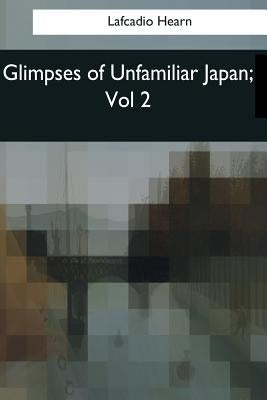 Glimpses of Unfamiliar Japan: Vol 2 by Hearn, Lafcadio