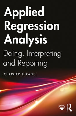 Applied Regression Analysis: Doing, Interpreting and Reporting by Thrane, Christer