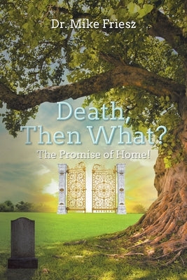 Death, Then What?: The Promise of Home! by Friesz, Mike