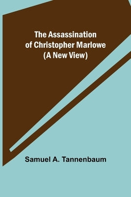 The Assassination of Christopher Marlowe (A New View) by A. Tannenbaum, Samuel