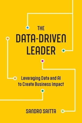 The Data-Driven Leader: Leveraging Data and AI to Create Business Impact by Saitta, Sandro
