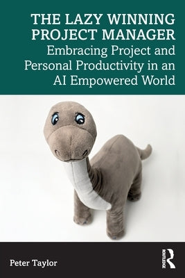 The Lazy Winning Project Manager: Embracing Project and Personal Productivity in an AI Empowered World by Taylor, Peter