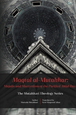 Maqtal Mutahhar- Majalis and Martyrdom of the Purified Ahlul Bayt by Mutahhari, Murtadha