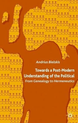 Towards a Post-Modern Understanding of the Political: From Genealogy to Hermeneutics by Bielskis, A.