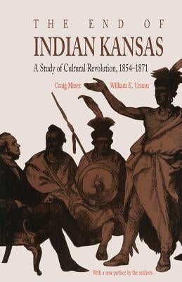 The End of Indian Kansas: A Study of Cultural Revolution, 1854-1871 by Miner, Craig