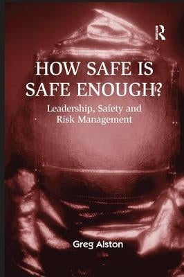 How Safe is Safe Enough?: Leadership, Safety and Risk Management by Alston, Greg