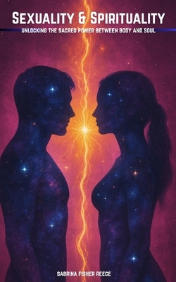 Sexuality & Spirituality: Unlocking The Sacred Power Between And Soul by Reece, Sabrina Fisher