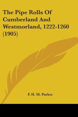 The Pipe Rolls Of Cumberland And Westmorland, 1222-1260 (1905) by Parker, F. H. M.