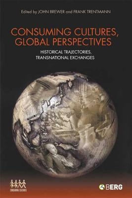 Consuming Cultures, Global Perspectives: Historical Trajectories, Transnational Exchanges by Brewer, John