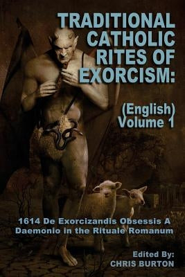 Traditional Catholic Rites Of Exorcism: (English) - Volume 1: 1614 De Exorcizandis Obsessis A Daemonio in the Rituale Romanum by Burton, Chris