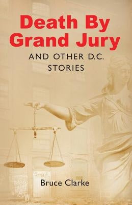 Death by Grand Jury and Other D.C. Stories by Clarke, Bruce