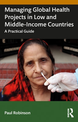 Managing Global Health Projects in Low and Middle-Income Countries: A Practical Guide by Robinson, Paul