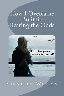 How I Overcame Bulimia Beating the Odds by Wilson, Virnille