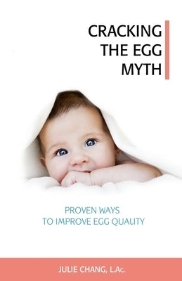 Cracking the Egg Myth: Proven Ways to Improve Egg Quality by Chang L. Ac, Julie